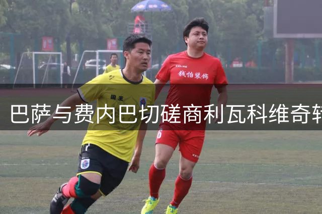 巴萨与费内巴切磋商利瓦科维奇转会 身价预估500万欧内