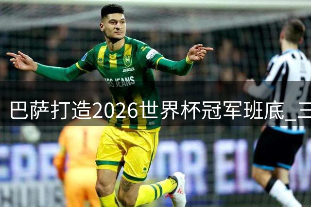 巴萨打造2026世界杯冠军班底 三大中场核心领衔豪华阵容