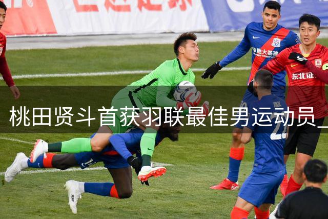 桃田贤斗首获羽联最佳男运动员 黄雅琼再夺女子最佳