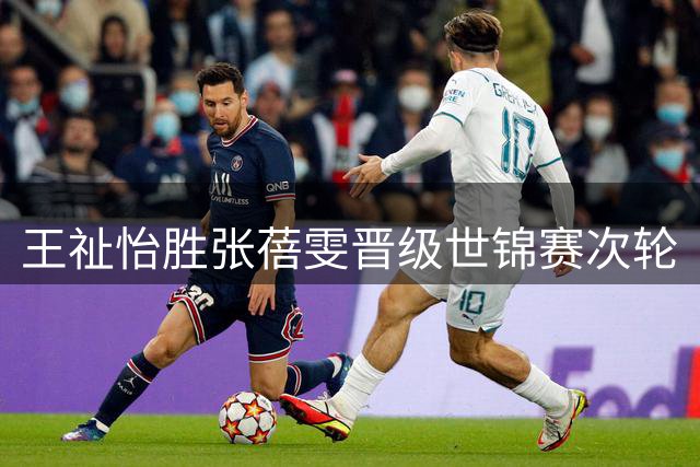 王祉怡胜张蓓雯晋级世锦赛次轮