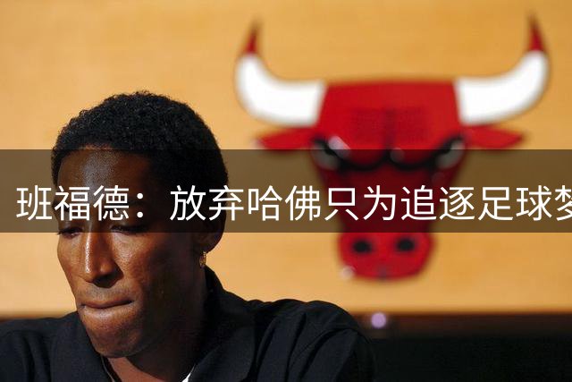 班福德：放弃哈佛只为追逐足球梦想